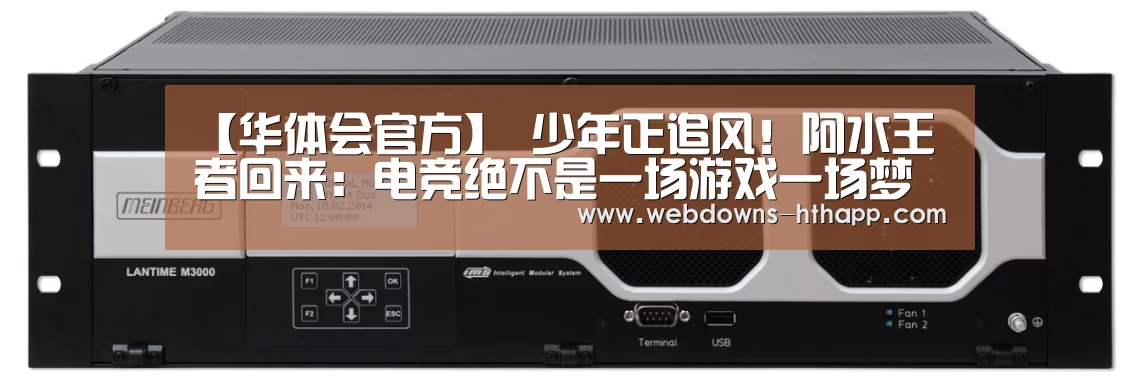 【华体会官方】
少年正追风!阿水王者回来:电竞绝不是一场游戏一场梦(图3) 华体会