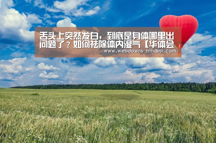 舌头上突然发白,到底是身体哪里出问题了?如何祛除体内湿气【华体会官网】(图1) 华体会体育